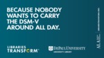 Libraries transform ... Because nobody wants to carry the DSM-V around all day